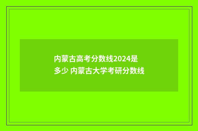 内蒙古高考分数线2024是多少 内蒙古大学考研分数线