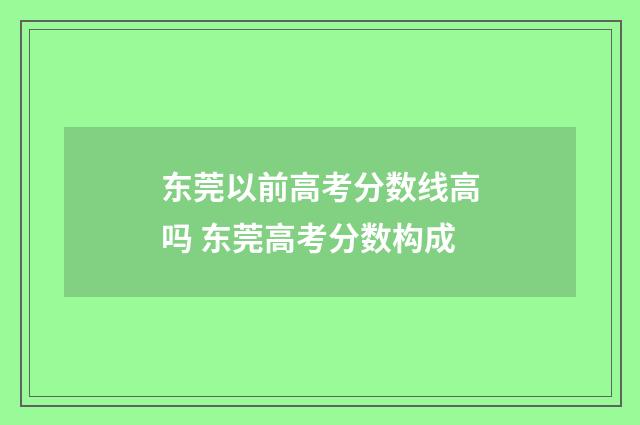 东莞以前高考分数线高吗 东莞高考分数构成