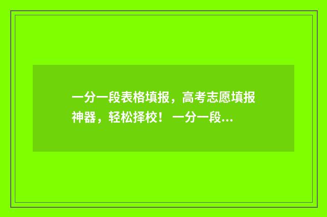 一分一段表格填报，高考志愿填报神器，轻松择校！ 一分一段表excel表格