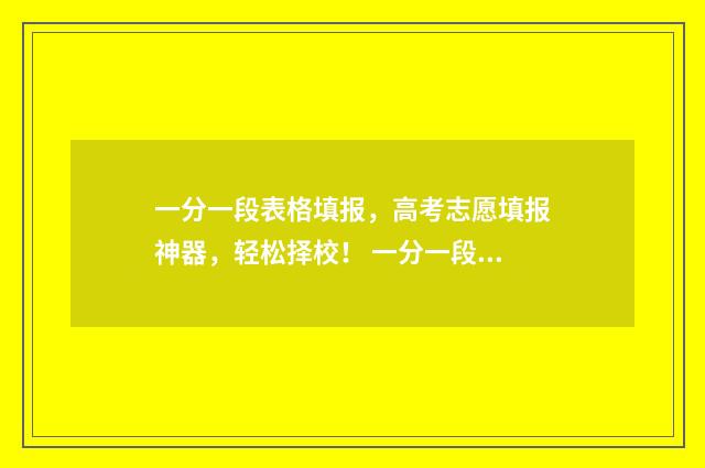 一分一段表格填报，高考志愿填报神器，轻松择校！ 一分一段表excel表格