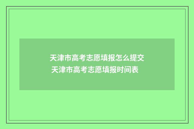 天津市高考志愿填报怎么提交 天津市高考志愿填报时间表