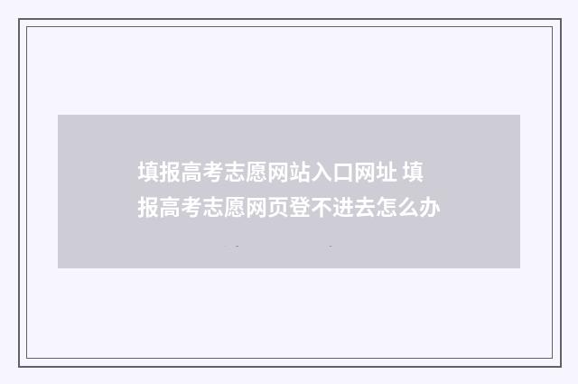 填报高考志愿网站入口网址 填报高考志愿网页登不进去怎么办