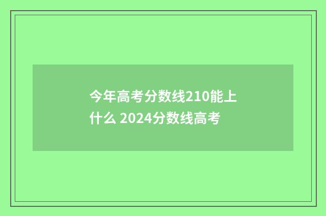 今年高考分数线210能上什么 2024分数线高考