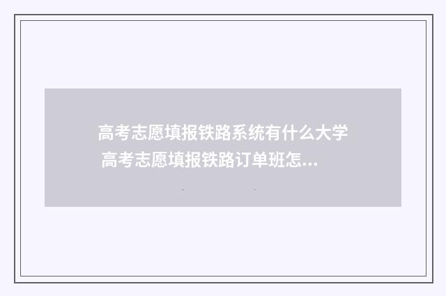 高考志愿填报铁路系统有什么大学 高考志愿填报铁路订单班怎么报名
