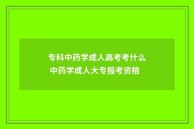 专科中药学成人高考考什么 中药学成人大专报考资格