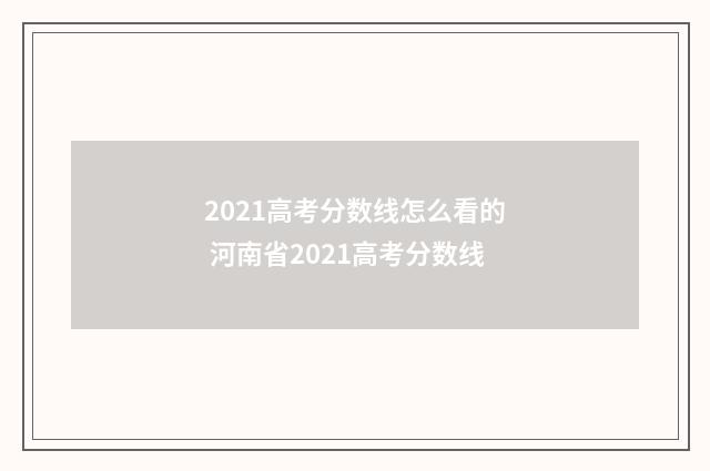 2021高考分数线怎么看的 河南省2021高考分数线