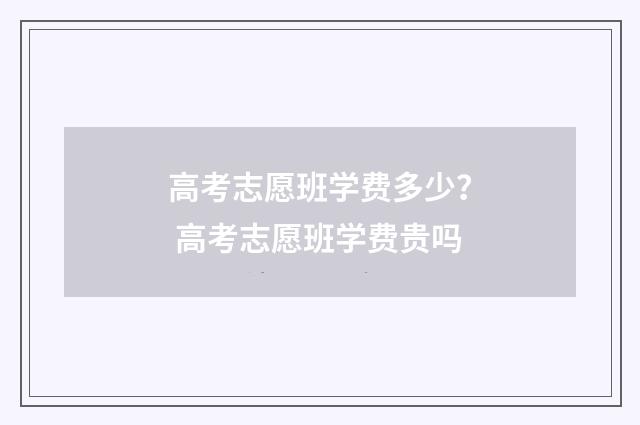高考志愿班学费多少? 高考志愿班学费贵吗