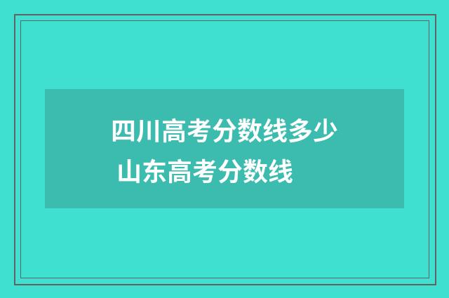 四川高考分数线多少 山东高考分数线