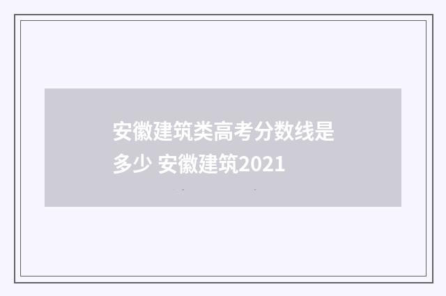 安徽建筑类高考分数线是多少 安徽建筑2021