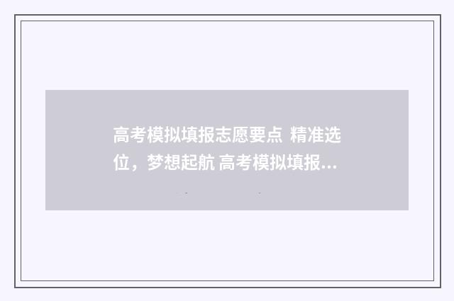 高考模拟填报志愿要点 精准选位,梦想起航 高考模拟填报志愿表格