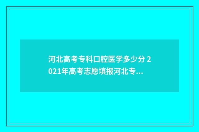 河北高考专科口腔医学多少分 2021年高考志愿填报河北专科指南