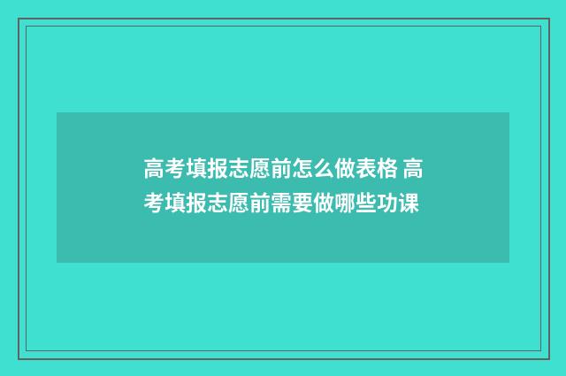 高考填报志愿前怎么做表格 高考填报志愿前需要做哪些功课