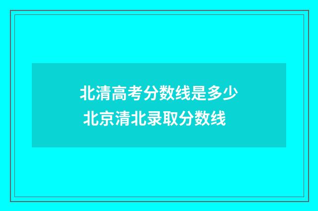 北清高考分数线是多少 北京清北录取分数线