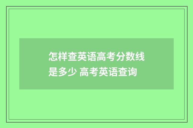 怎样查英语高考分数线是多少 高考英语查询