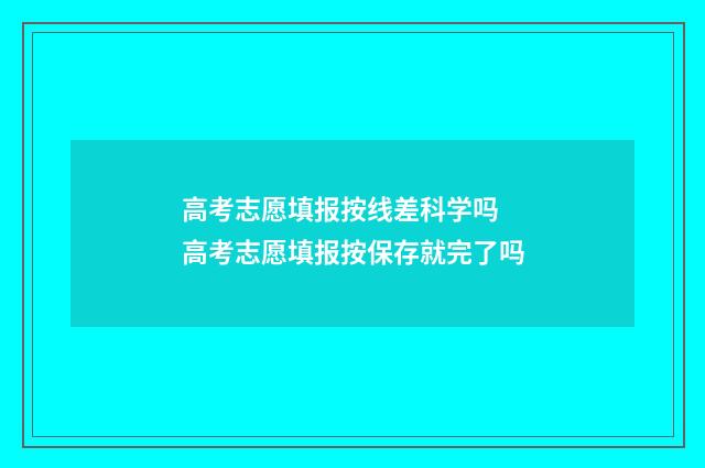 高考志愿填报按线差科学吗 高考志愿填报按保存就完了吗