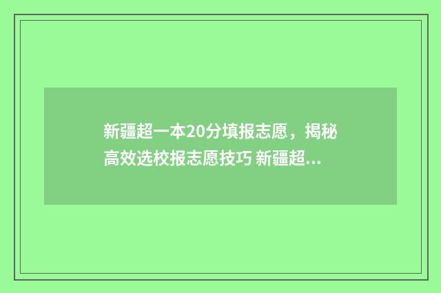 新疆超一本20分填报志愿，揭秘高效选校报志愿技巧 新疆超一本线60分的大学
