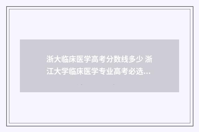 浙大临床医学高考分数线多少 浙江大学临床医学专业高考必选什么
