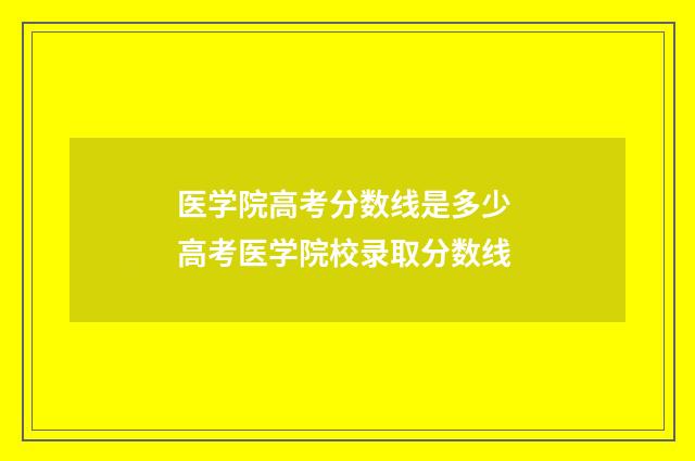 医学院高考分数线是多少 高考医学院校录取分数线