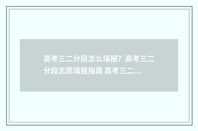 高考三二分段怎么填报？高考三二分段志愿填报指南 高考三二分段怎么报名