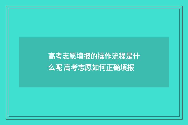 高考志愿填报的操作流程是什么呢 高考志愿如何正确填报