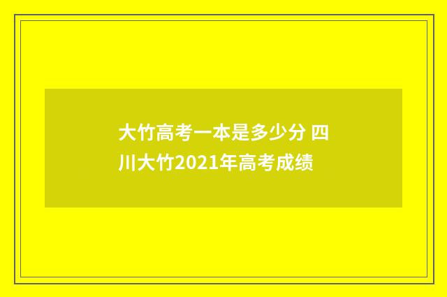 大竹高考一本是多少分 四川大竹2021年高考成绩