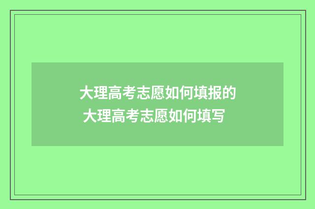 大理高考志愿如何填报的 大理高考志愿如何填写