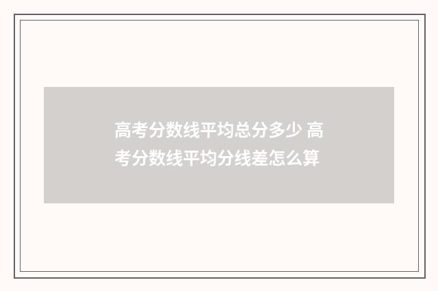 高考分数线平均总分多少 高考分数线平均分线差怎么算