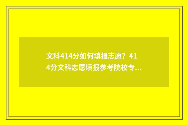 文科414分如何填报志愿？414分文科志愿填报参考院校专业 高考文科414分能上什么大学