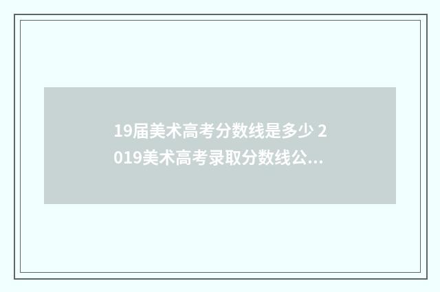19届美术高考分数线是多少 2019美术高考录取分数线公布