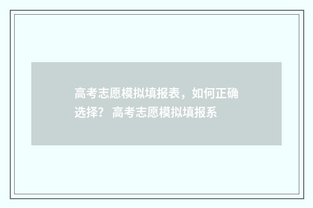 高考志愿模拟填报表，如何正确选择？ 高考志愿模拟填报系
