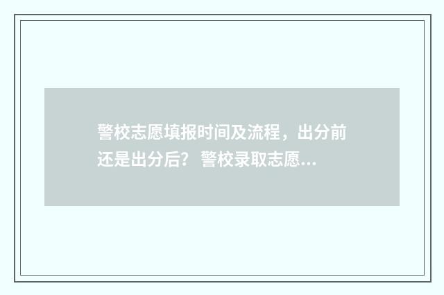 警校志愿填报时间及流程，出分前还是出分后？ 警校录取志愿的原则