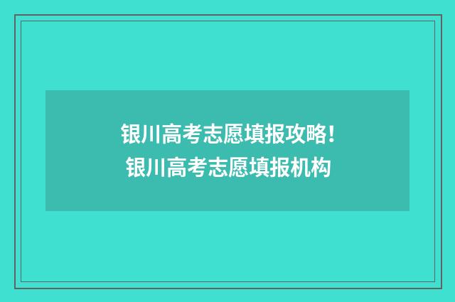 银川高考志愿填报攻略！ 银川高考志愿填报机构