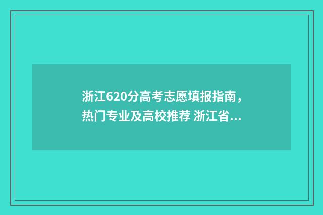 浙江620分高考志愿填报指南，热门专业及高校推荐 浙江省高考620分