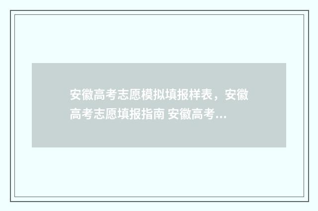 安徽高考志愿模拟填报样表，安徽高考志愿填报指南 安徽高考志愿模拟填报表