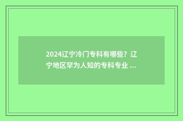 2024辽宁冷门专科有哪些？辽宁地区罕为人知的专科专业 辽宁高考专业选择