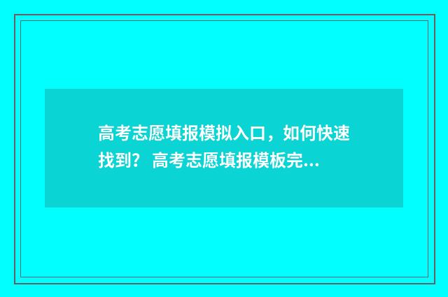 高考志愿填报模拟入口,如何快速找到? 高考志愿填报模板完整版