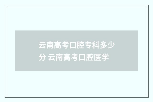云南高考口腔专科多少分 云南高考口腔医学