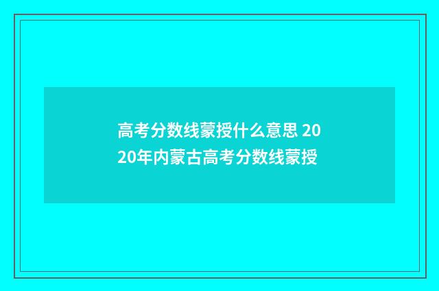 高考分数线蒙授什么意思 2020年内蒙古高考分数线蒙授