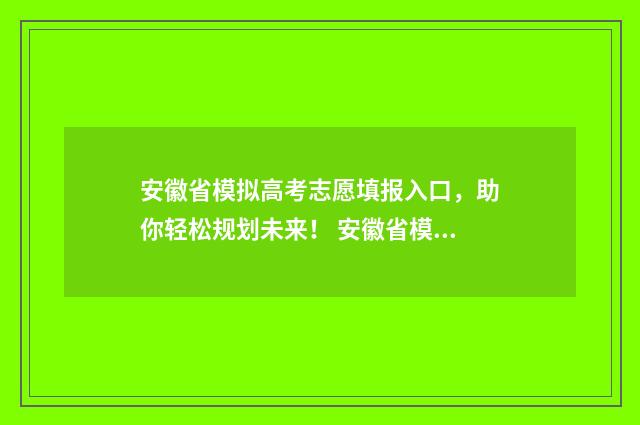 安徽省模拟高考志愿填报入口，助你轻松规划未来！ 安徽省模拟高考时间