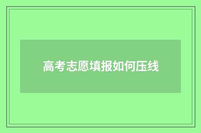 高考志愿填报如何压线