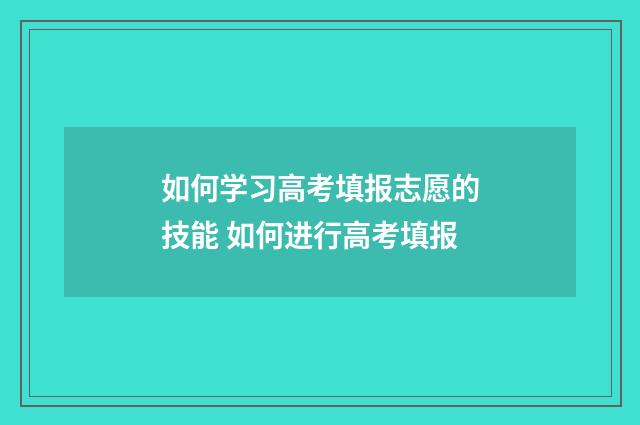 如何学习高考填报志愿的技能 如何进行高考填报