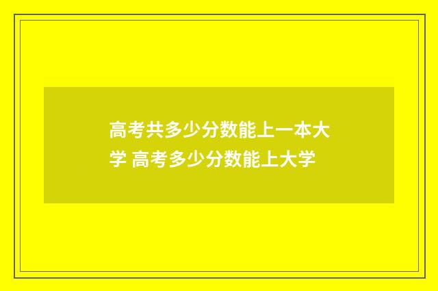 高考共多少分数能上一本大学 高考多少分数能上大学