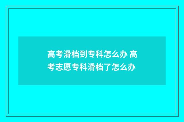 高考滑档到专科怎么办 高考志愿专科滑档了怎么办