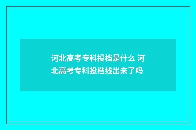 河北高考专科投档是什么 河北高考专科投档线出来了吗