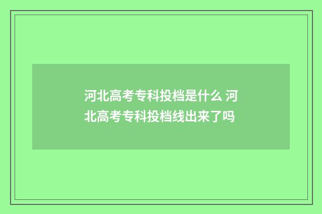 河北高考专科投档是什么 河北高考专科投档线出来了吗