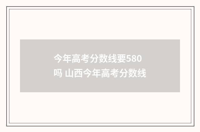 今年高考分数线要580吗 山西今年高考分数线