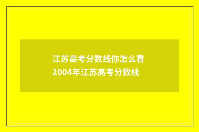 江苏高考分数线你怎么看 2004年江苏高考分数线