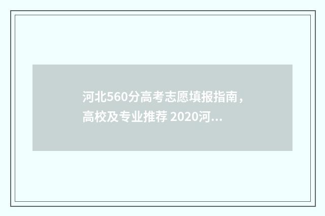 河北560分高考志愿填报指南，高校及专业推荐 2020河北高考566分多少名