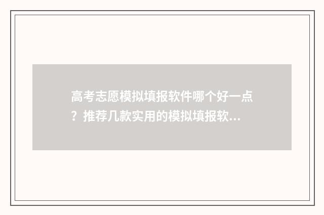 高考志愿模拟填报软件哪个好一点？推荐几款实用的模拟填报软件 高考志愿模拟填报安徽