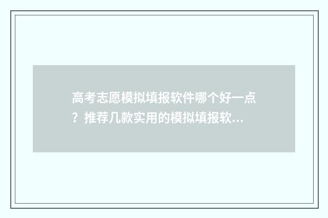 高考志愿模拟填报软件哪个好一点？推荐几款实用的模拟填报软件 高考志愿模拟填报安徽